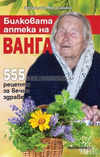 Билковата аптека на Ванга: 555 рецепти за вечно здраве