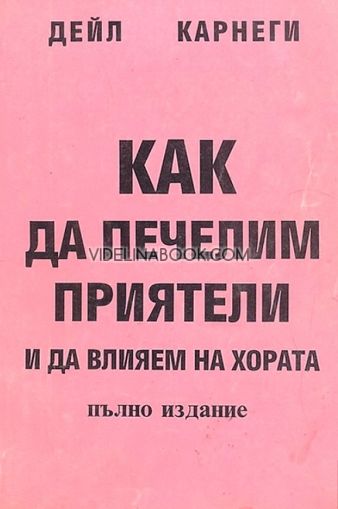 Как да печелим приятели и да влияем на хората: Приложна психология на човешките отношения: Пълно издание, Дейл Карнеги