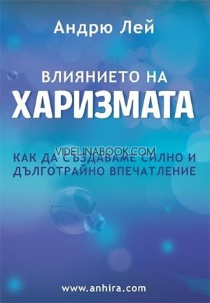 Влиянието на Харизмата: Как да създаваме силно и дълготрайно впечатление, Андрю Лей