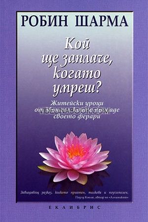 Кой ще заплаче. когато умреш: Житейските уроци от Монаха. който продаде своето ферари