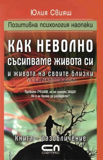 Как неволно съсипваме живота си и живота на своите близки: Позитивна психология наопаки. Книга-разобличение