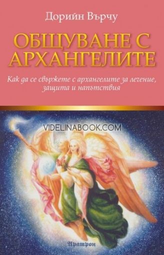 Общуване с архангелите: Как да се свържете с архангелите за лечение, защита и напътствия