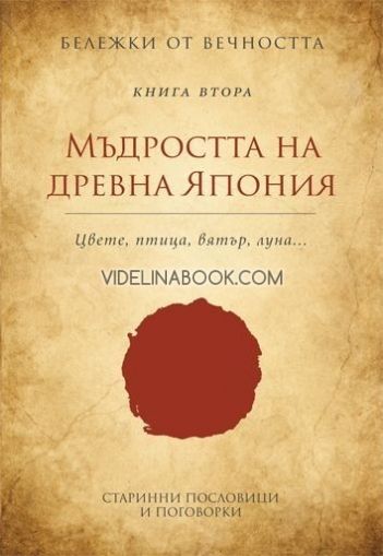 Бележки от вечността: Мъдростта на древна Япония: Цвете, Птица, Вятър,  Луна: книга втора