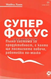 Супер фокус: Пълна система за продуктивност, с която ще постигнете повече, работейки по-малко