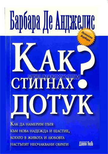 Как стигнах дотук: Как да намерим пътя към нова надежда и щастие, когато в живота и любовта настъпят неочаквани обрати