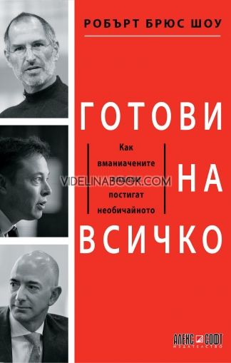 Готови на всичко: Как вманиачените лидери постигат необичайното