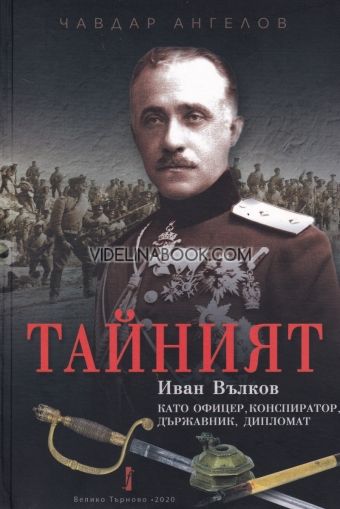 Тайният: Иван Вълков като офицер, конспиратор, държавник, дипломат, Чавдар Ангелов