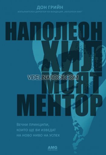 Наполеон Хил: Моят ментор. Вечни принципи, които ще ви изведат на ново ниво на успех