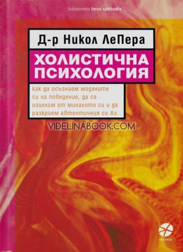 Холистична психология: Как да осъзнаем моделите си на поведение, да се изцелим от миналото си и да разкрием автентичния си Аз