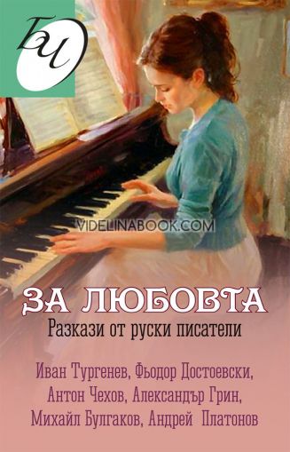За любовта: Разкази от руски писатели. Иван Тургенев, Фьодор Достоевски, Антон Чехов, Александър Грин, Михайл Булгаков, Андрей Платонов, 