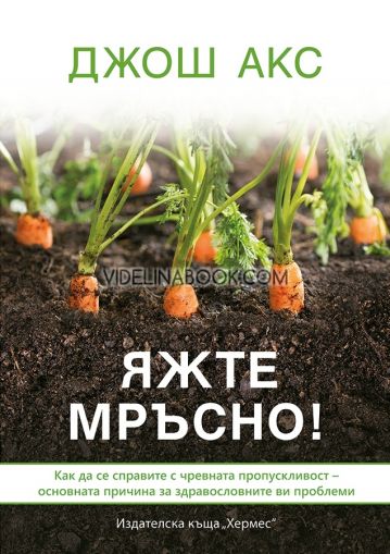 Яжте мръсно: как да се справите с чревната пропускливост - основната причина за здравословните ви проблеми, Джош Акс