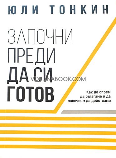 Започни преди да си готов: Как да спрем да отлагаме и да започнем да действаме