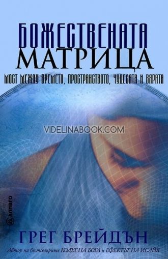 Божествената матрица: Мост между времето, пространството, чудесата и вярата