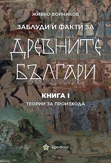 Заблуди и факти за древните българи: Книга I: Теории за произхода, Живко Войников