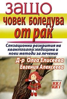 Защо човек боледува от рак: Сензационни разкрития на квантовата медицина и нови методи за лечение, д-р Олга Елисеева, Евгения Алексеева