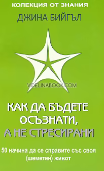 Как да бъдете осъзнати, а не стресирани: 50 начина да се справите със своя (шеметен) живот