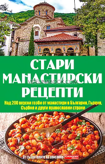 Стари манастирски рецепти: Над 200 вкусни гозби от манастири в България, Гърция, Сърбия и други православни страни.