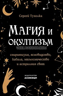 Магия и окултизъм: Спиритизъм, ясновидство, кабала, магьосничество и астралния свят