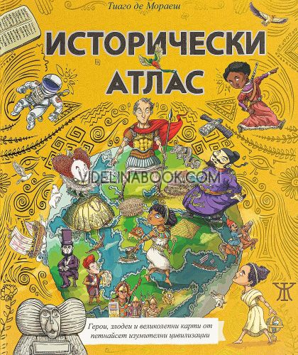 Исторически атлас: Герои, злодеи и великолепни карти от петнайсет изумителни цивилизации