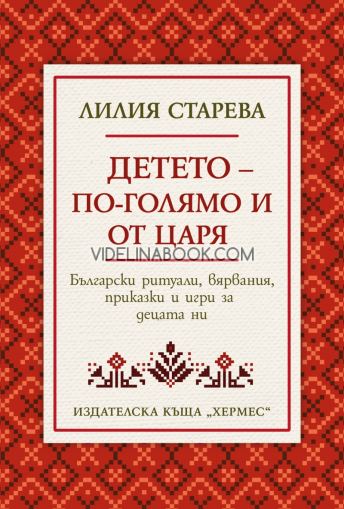 Детето - по-голямо и от царя: български ритуали, вярвания, приказки и игри за децата ни, Лилия Старева