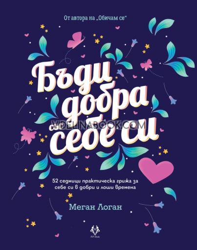 Бъди добра със себе си: 52 седмици практическа грижа за себе си в добри и лоши времена