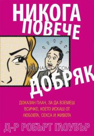 Никога повече добряк: Доказан план, за да вземеш всичко, което искаш от любовта, секса и живота