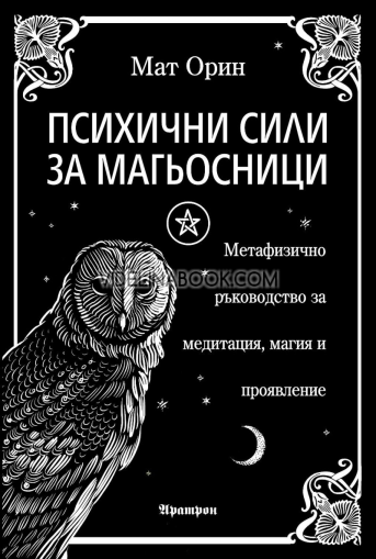 Психични сили за магьосници: Метафизично ръководство за медитация, магия и проявление