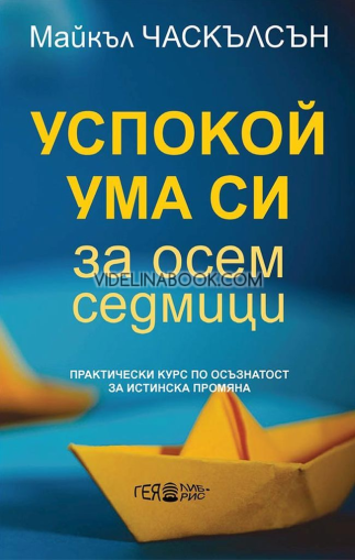 Успокой ума си за осем седмици: Практически курс по осъзнатост за истинска промяна