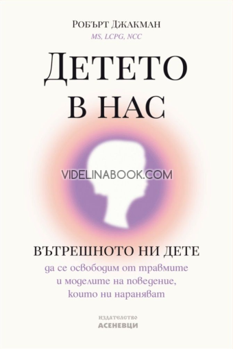 Детето в нас: Вътрешното ни дете: да се освободим от травмите и моделите на поведение, които ни нараняват