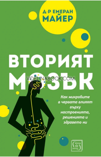 Вторият мозък: Как микробите в червата влияят върху настроенията, решенията и здравето ни, д-р Емеран Майер