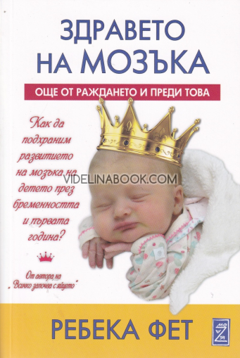 Здравето на мозъка: Още от раждането и преди това: Как да подхраним развитието на мозъка на детето през бременността и първата година, Ребека Фет