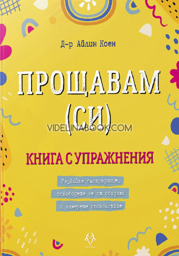 Прощавам (си): Книга с упражнения: Развийте състрадание, освободете се от обидата и намерете спокойствие