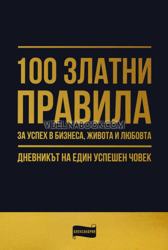 100 златни правила за успех в бизнеса, живота и любовта: Дневникът на един успешен човек