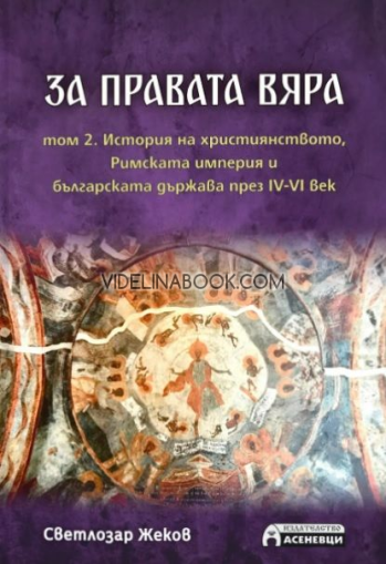 За правата вяра - том 2: История на християнството, Римската империя и българската държава през IV-VI век