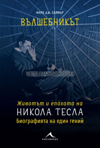 Вълшебникът: Животът и епохата на Никола Тесла: Биографията на един гении, Марк Дж. Сайфър