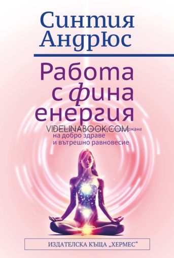 Работа с фина енергия: Ръководство за лечение и поддържане на добро здраве и вътрешно равновесие