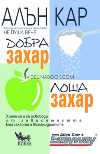 Добра захар, лоша захар: Храни се и се освободи от зависимостта към захарта и въглехидратите