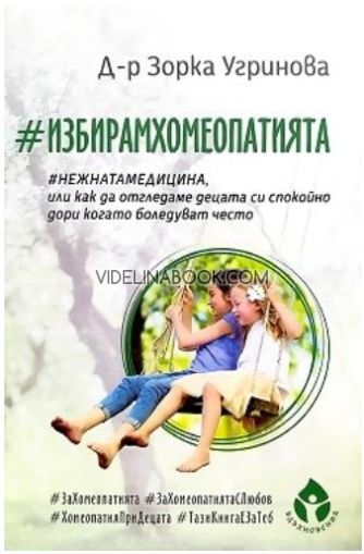 #ИзбирамХомеопатията: #Нежнатамедицина или как да отгледаме децата си спокойно дори когато боледуват често, Д-р Зорка Угринова