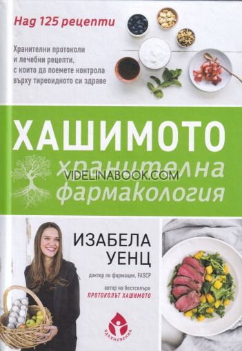  Хашимото: Хранителна фармакология: Над 125 рецепти. Хранителни протоколи и лечебни рецепти, с които да поемете контрола върху тиреоидното си здраве, Изабела Уенц