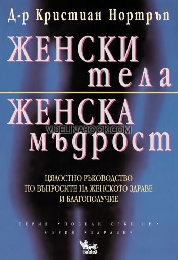 Женски тела, женска мъдрост: Цялостно ръководство по въпросите на женското здраве и благополучие