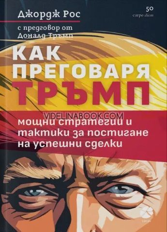 Как преговаря Тръмп: Мощни стратегии и тактики за постигане на успешни сделки