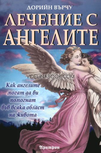 Лечение с ангелите: Как ангелите могат да ви помогнат във всяка област на живота