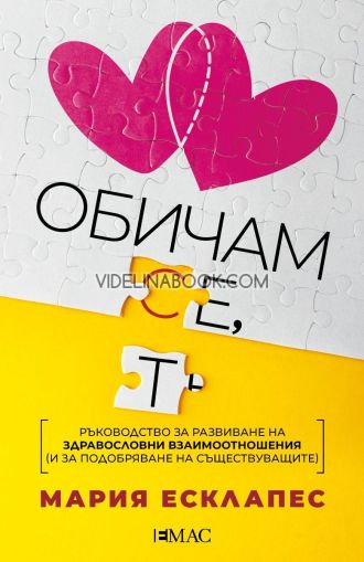 Обичам се, обичам те: Ръководство за развиване на здравословни взаимоотношения (и за подобряване на съществуващите).