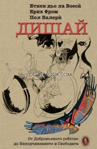 Дишай. От доброволното робство към неподчинението и свободата , Етиен дьо ла Боеси, Ерих Фром, Пол Валери