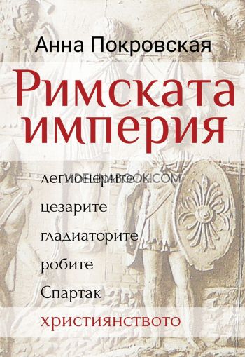 Римската империя: Легионерите, цезарите, гладиаторите, робите, Спартак, християнството, Анна Покровская