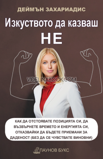 Изкуството да казваш НЕ: Как да отстоявате позицията си, да възвърнете времето и енергията си, отказвайки да бъдете приемани за даденост (без да се чувствате виновни), Деймън Захариадис