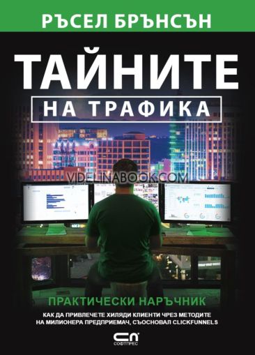 Тайните на трафика: Практически наръчник. Как да привлечете хиляди клиенти чрез методите на милионера предприемач, съосновал Clickfunnels, Ръсел Брънсън