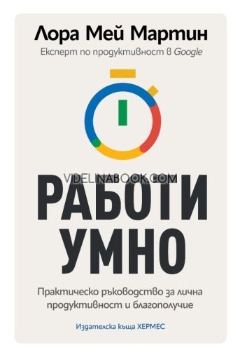 Работи умно: Практическо ръководство за лична продуктивност и благополучие, Лора Мей Мартин