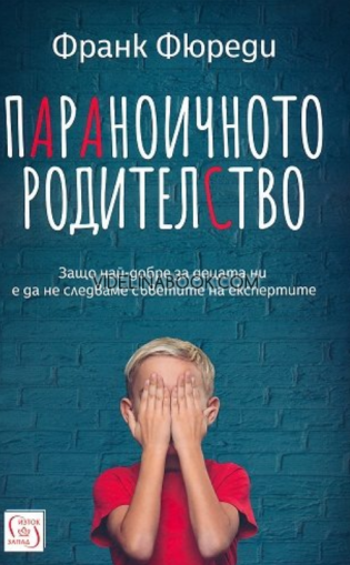 Параноичното родителство:  Защо най-добре за децата ни е  да не следваме съветите на експертите,  Франк Фюреди