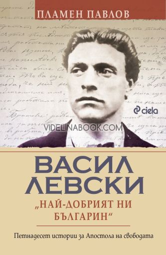 Васил Левски: Най-добрият ни българин, Петнадесет истории за Апостола на свободата, Пламен Павлов